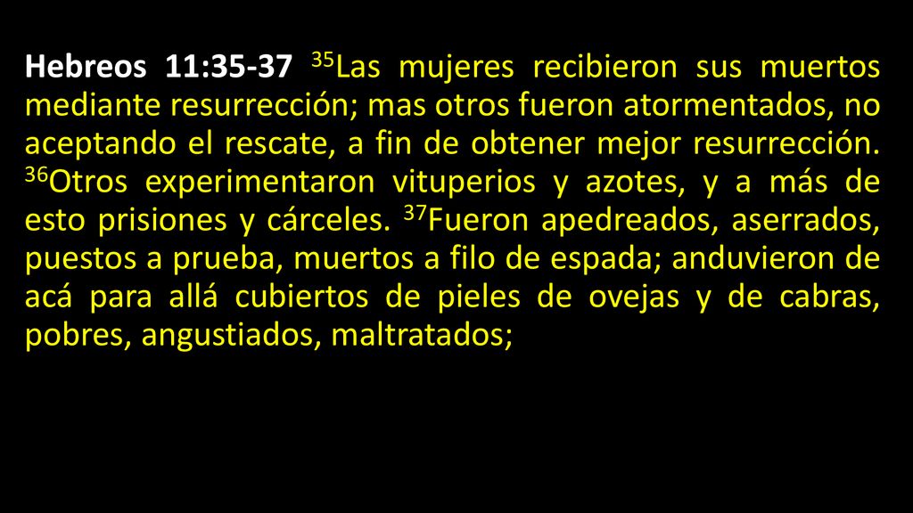 Hebreos 11: Las mujeres recibieron sus muertos mediante resurrección; mas otros fueron atormentados, no aceptando el rescate, a fin de obtener mejor resurrección.