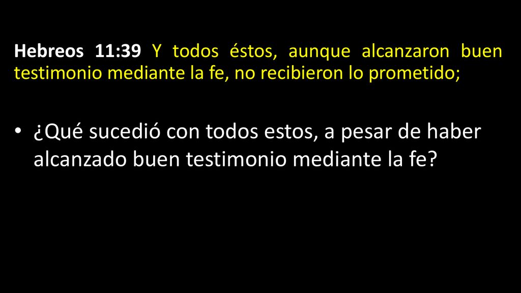 Hebreos 11:39 Y todos éstos, aunque alcanzaron buen testimonio mediante la fe, no recibieron lo prometido;
