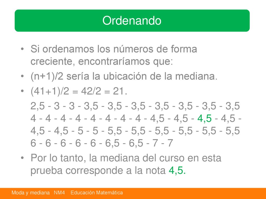 Ordenando Si ordenamos los números de forma creciente, encontraríamos que: (n+1)/2 sería la ubicación de la mediana.