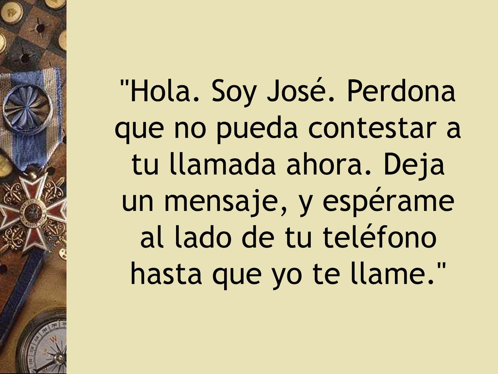 Hola. Soy José. Perdona que no pueda contestar a tu llamada ahora