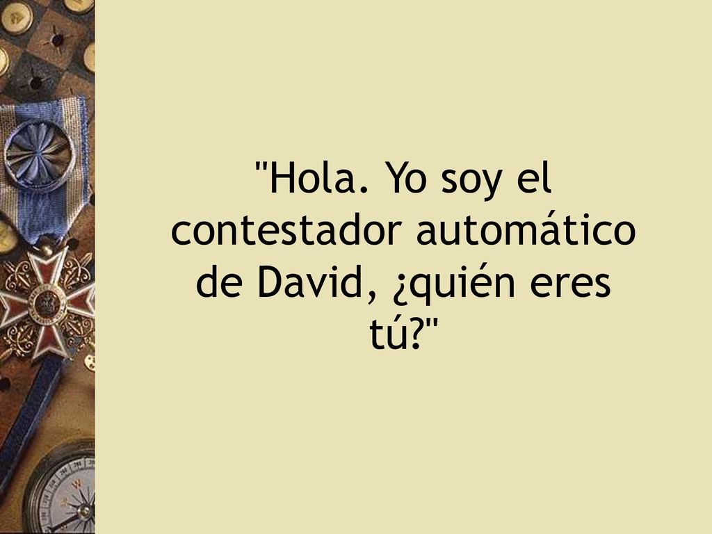 Hola. Yo soy el contestador automático de David, ¿quién eres tú