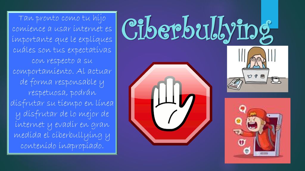 Tan pronto como tu hijo comience a usar internet es importante que le expliques cuáles son tus expectativas con respecto a su comportamiento. Al actuar de forma responsable y respetuosa, podrán disfrutar su tiempo en línea y disfrutar de lo mejor de internet y evadir en gran medida el ciberbullying y contenido inapropiado.
