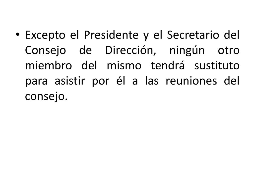 Excepto el Presidente y el Secretario del Consejo de Dirección, ningún otro miembro del mismo tendrá sustituto para asistir por él a las reuniones del consejo.