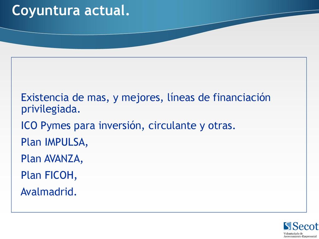 Coyuntura actual. Existencia de mas, y mejores, líneas de financiación privilegiada. ICO Pymes para inversión, circulante y otras.