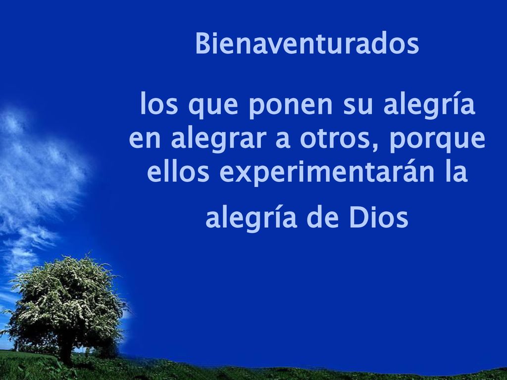 Bienaventurados los que ponen su alegría en alegrar a otros, porque ellos experimentarán la alegría de Dios.