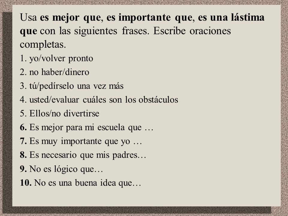 Usa es mejor que, es importante que, es una lástima que con las siguientes frases. Escribe oraciones completas.