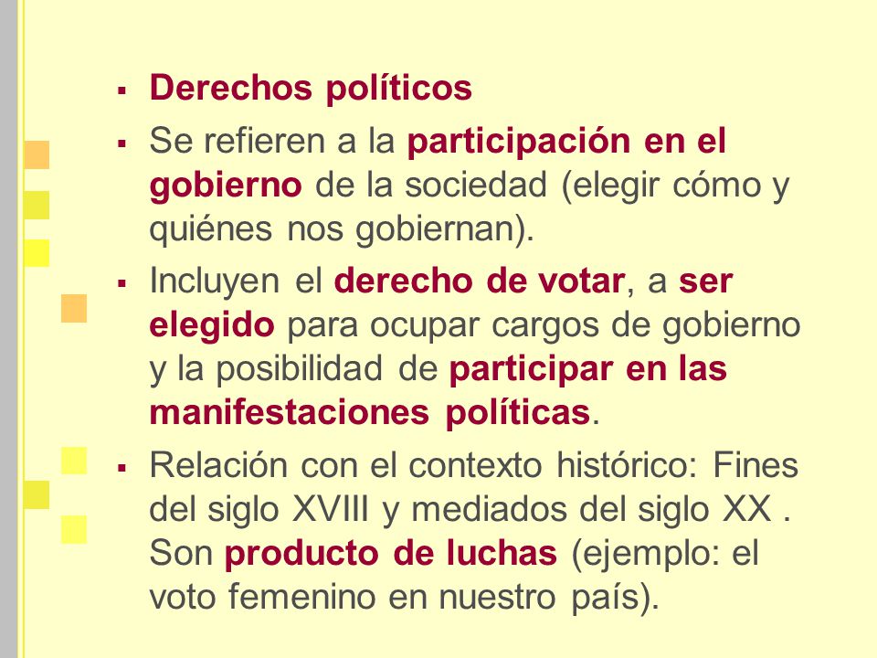 Derechos políticos Se refieren a la participación en el gobierno de la sociedad (elegir cómo y quiénes nos gobiernan).