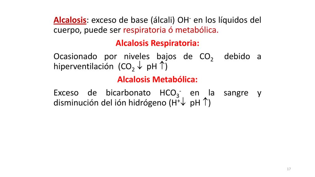 Alcalosis: exceso de base (álcali) OH- en los líquidos del cuerpo, puede ser respiratoria ó metabólica.