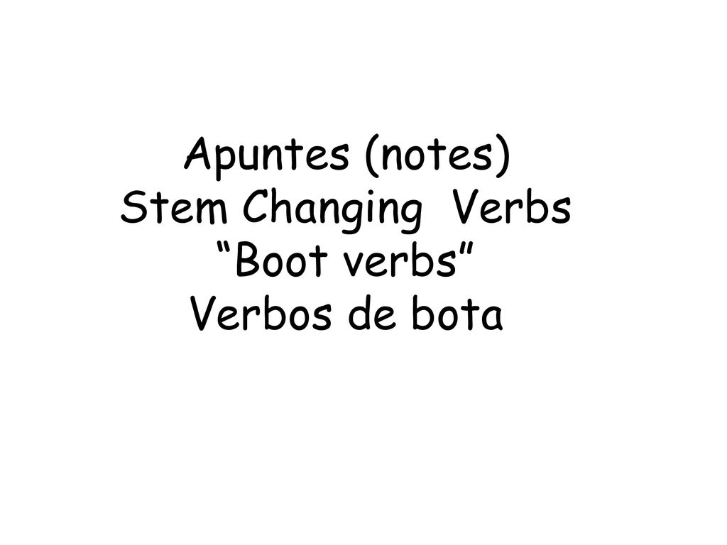 Apuntes (notes) Stem Changing Verbs Boot verbs Verbos de bota
