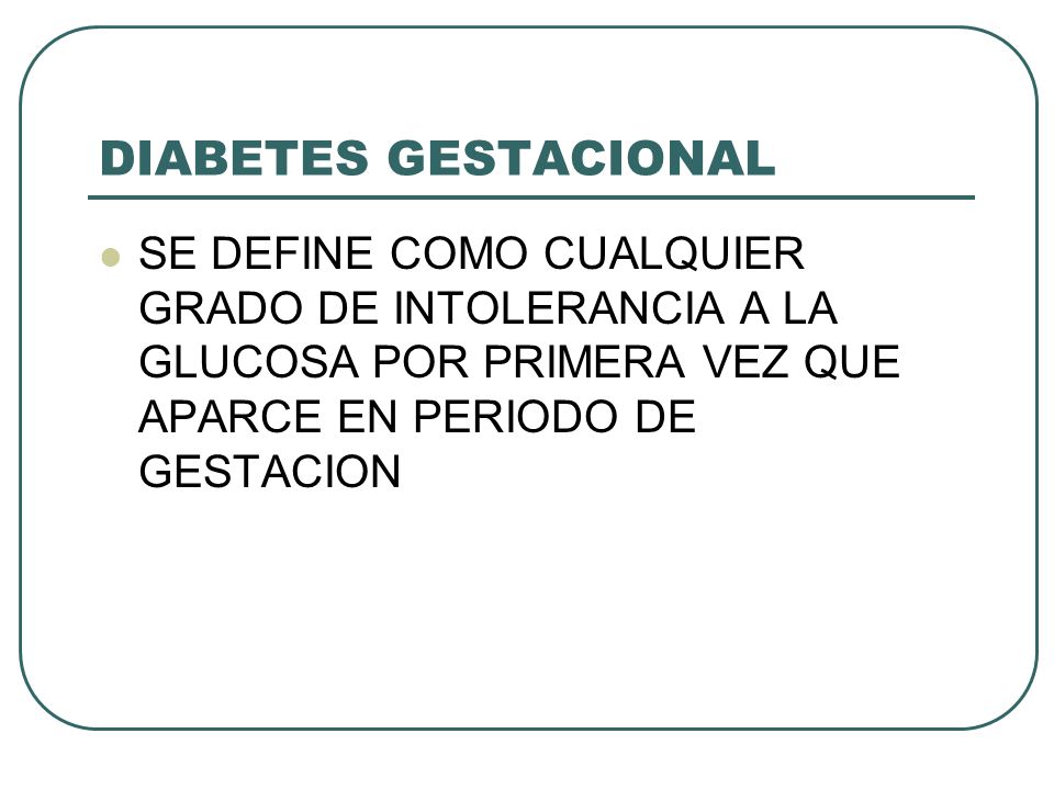 DIABETES GESTACIONAL SE DEFINE COMO CUALQUIER GRADO DE INTOLERANCIA A LA GLUCOSA POR PRIMERA VEZ QUE APARCE EN PERIODO DE GESTACION.
