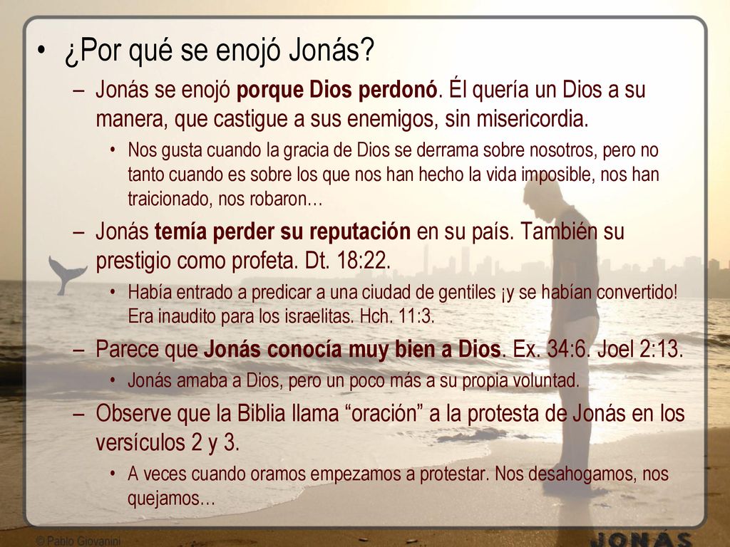¿Por qué se enojó Jonás Jonás se enojó porque Dios perdonó. Él quería un Dios a su manera, que castigue a sus enemigos, sin misericordia.