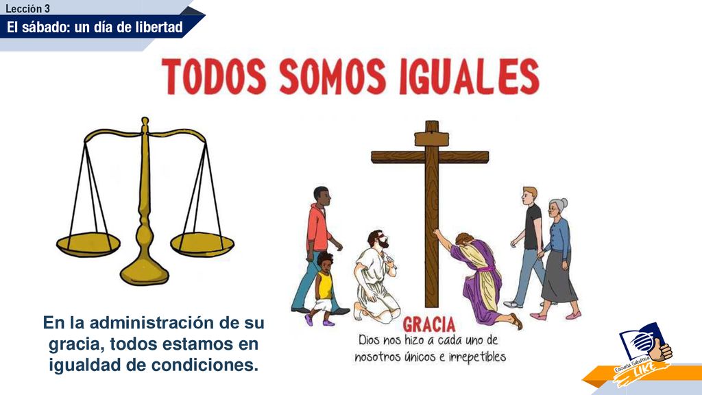 Lección 3 El sábado: un día de libertad. En la administración de su gracia, todos estamos en igualdad de condiciones.