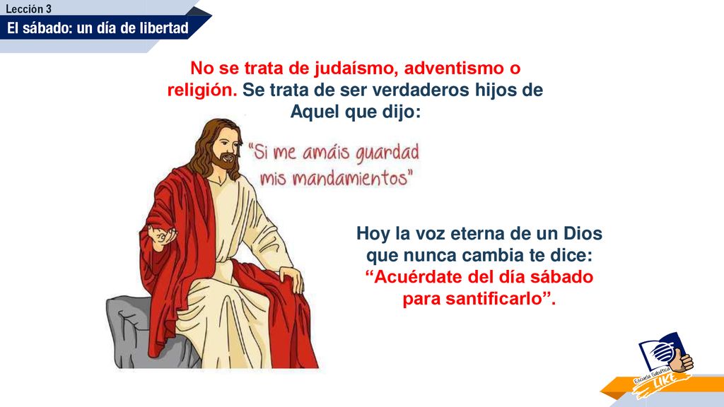 Lección 3 El sábado: un día de libertad. No se trata de judaísmo, adventismo o religión. Se trata de ser verdaderos hijos de Aquel que dijo: