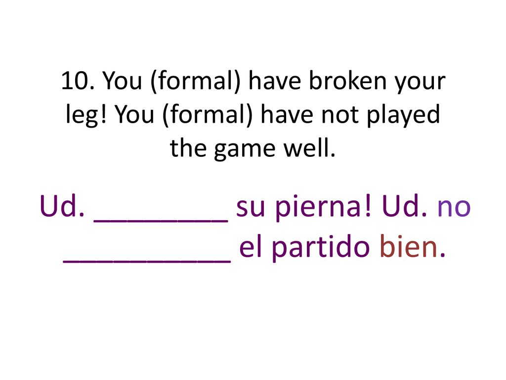 Ud. ________ su pierna! Ud. no __________ el partido bien.