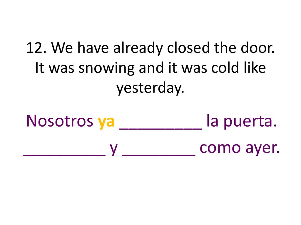 Nosotros ya _________ la puerta. _________ y ________ como ayer.