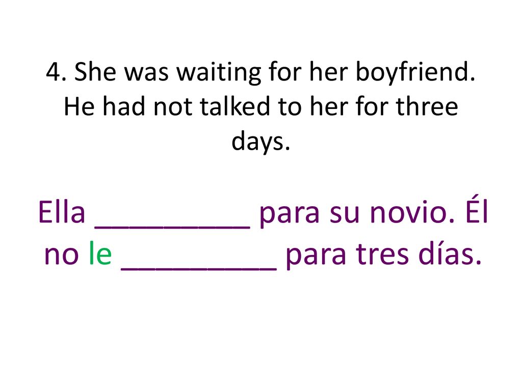 Ella _________ para su novio. Él no le _________ para tres días.