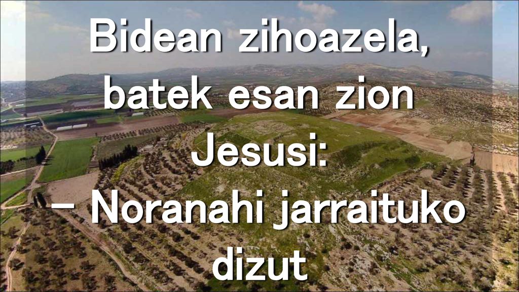Bidean zihoazela, batek esan zion Jesusi: – Noranahi jarraituko dizut