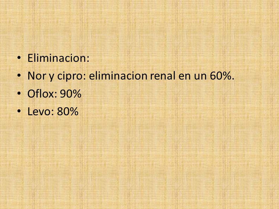 Eliminacion: Nor y cipro: eliminacion renal en un 60%. Oflox: 90% Levo: 80%