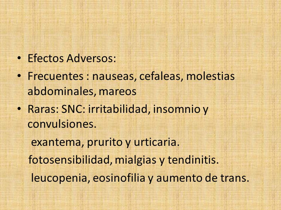 Efectos Adversos: Frecuentes : nauseas, cefaleas, molestias abdominales, mareos. Raras: SNC: irritabilidad, insomnio y convulsiones.