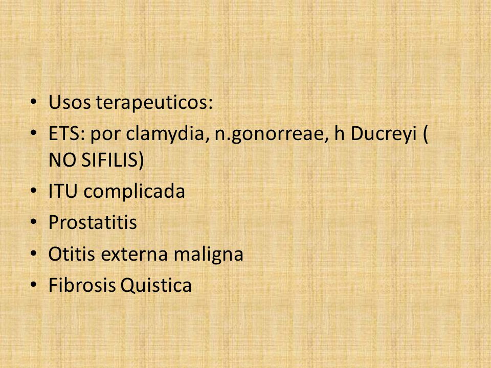 Usos terapeuticos: ETS: por clamydia, n.gonorreae, h Ducreyi ( NO SIFILIS) ITU complicada. Prostatitis.