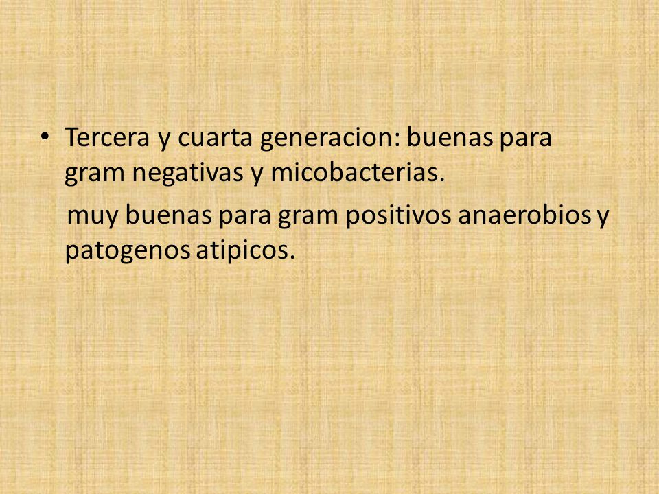 Tercera y cuarta generacion: buenas para gram negativas y micobacterias.