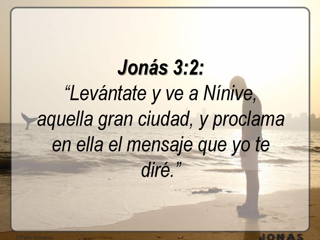 Jonás 3:2: Levántate y ve a Nínive, aquella gran ciudad, y proclama en ella el mensaje que yo te diré.