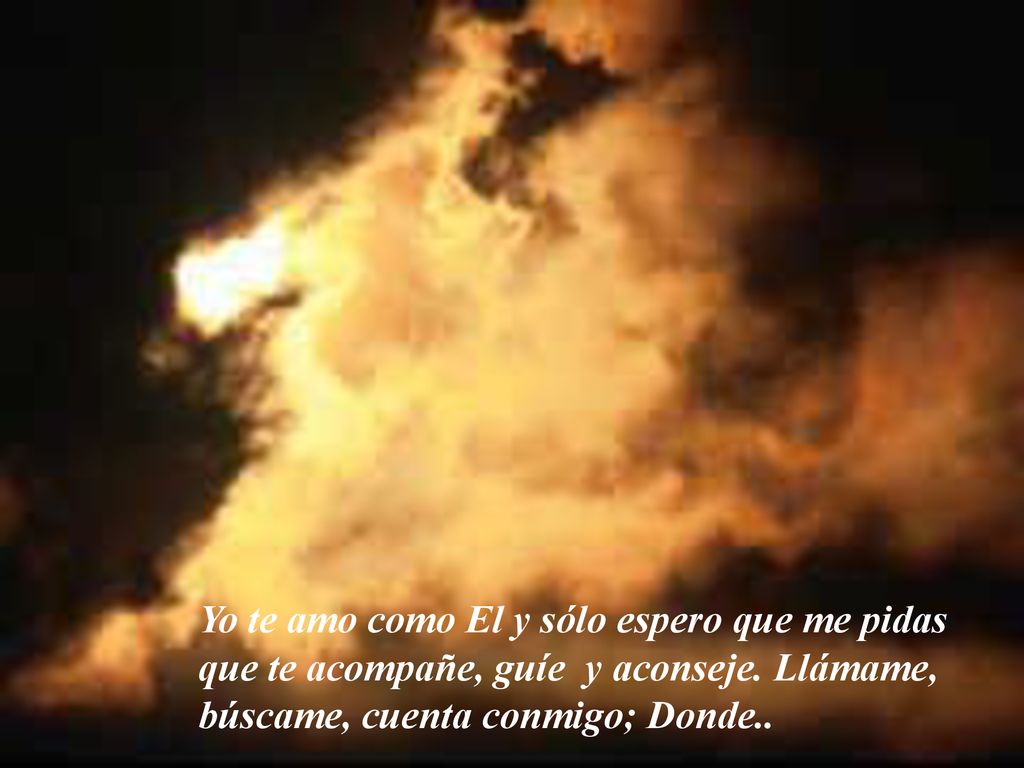 Yo te amo como El y sólo espero que me pidas que te acompañe, guíe y aconseje.