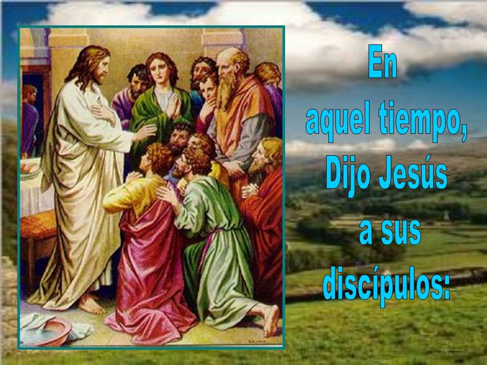 En aquel tiempo, Dijo Jesús a sus discípulos: