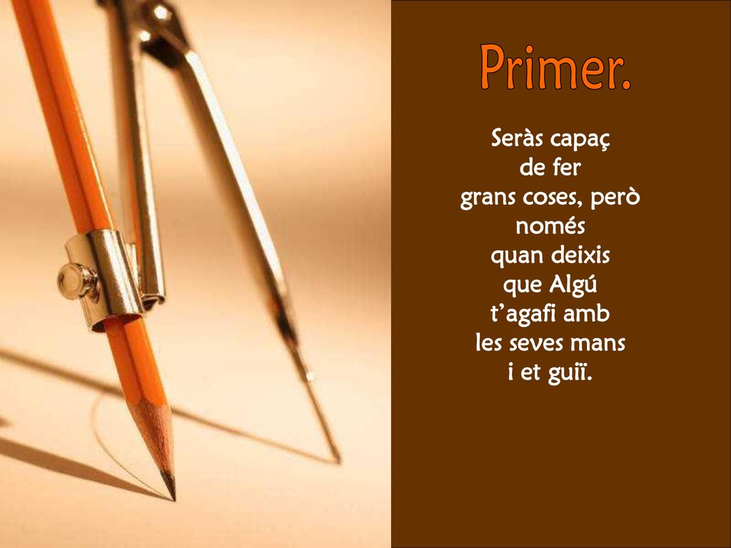 Primer. Seràs capaç de fer grans coses, però només quan deixis