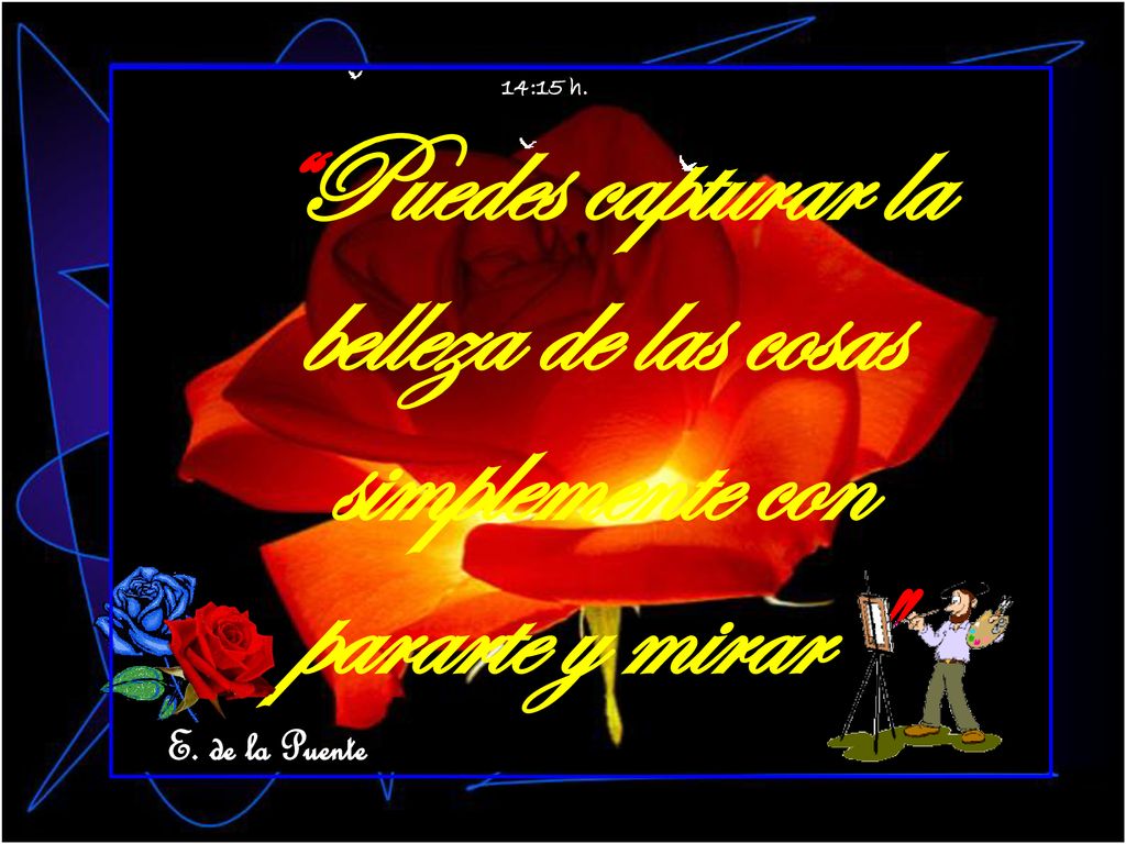 14:15 h. Puedes capturar la belleza de las cosas simplemente con pararte y mirar E. de la Puente