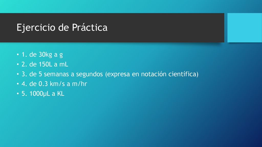 Ejercicio de Práctica 1. de 30kg a g 2. de 150L a mL