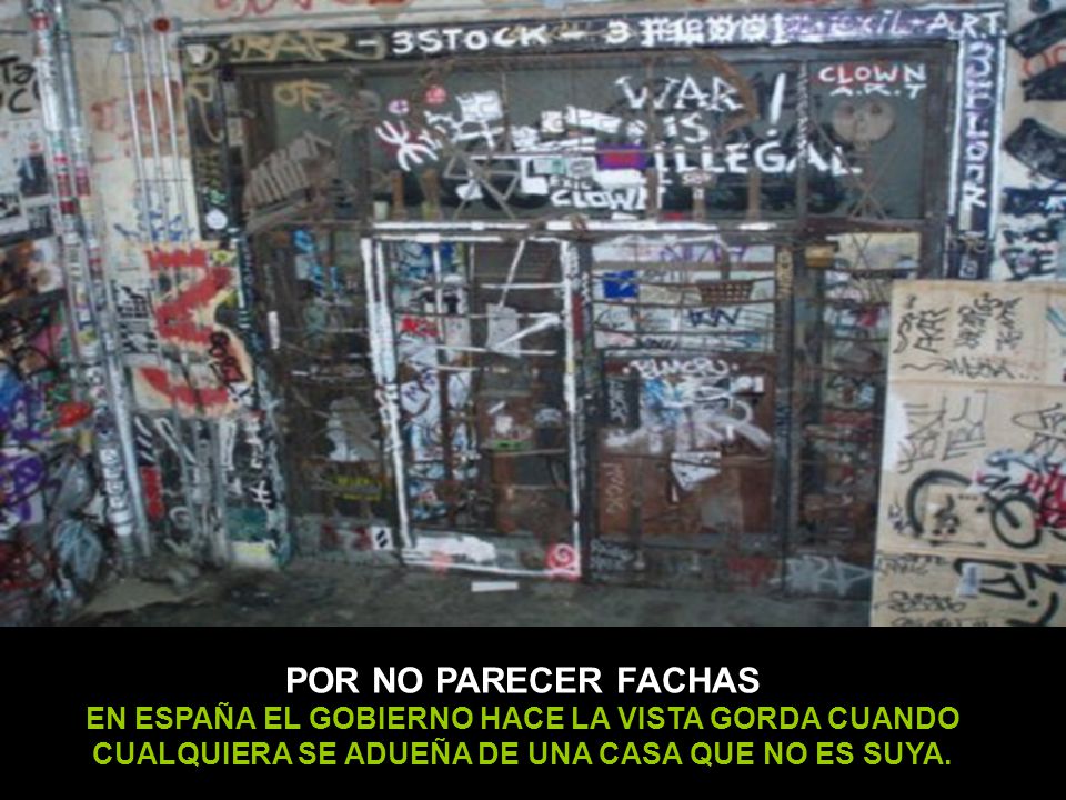 POR NO PARECER FACHAS EN ESPAÑA EL GOBIERNO HACE LA VISTA GORDA CUANDO CUALQUIERA SE ADUEÑA DE UNA CASA QUE NO ES SUYA.