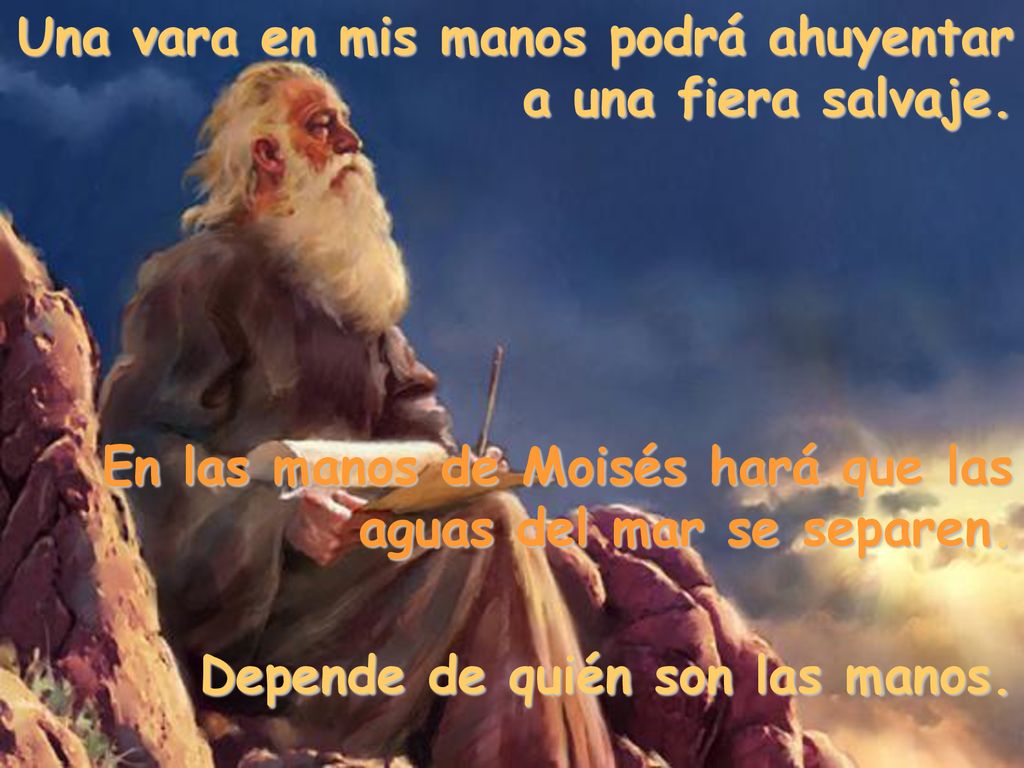 Una vara en mis manos podrá ahuyentar a una fiera salvaje.