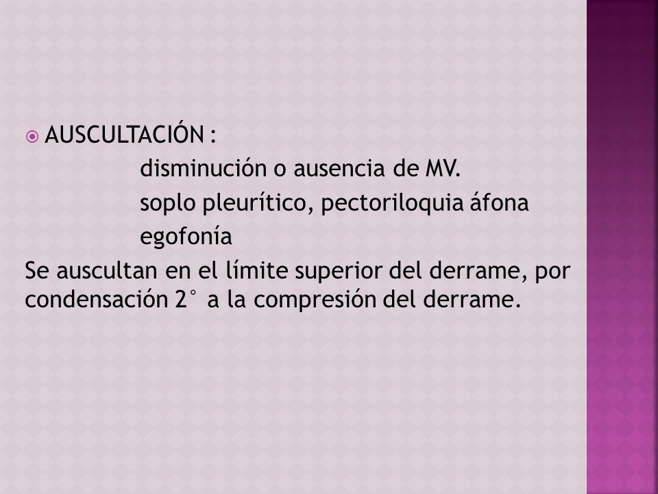 AUSCULTACIÓN : disminución o ausencia de MV. soplo pleurítico, pectoriloquia áfona. egofonía.