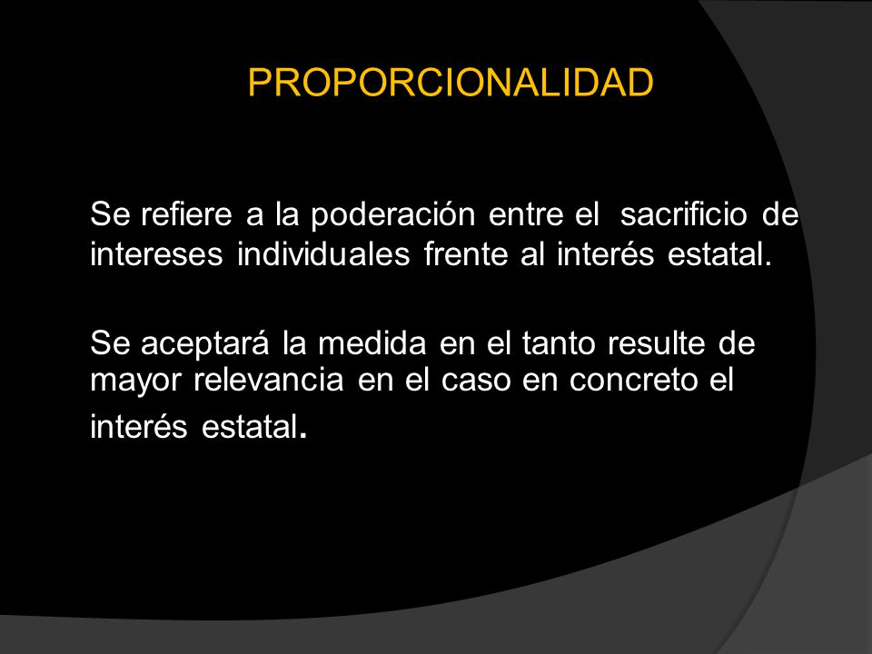 PROPORCIONALIDAD Se refiere a la poderación entre el sacrificio de intereses individuales frente al interés estatal.