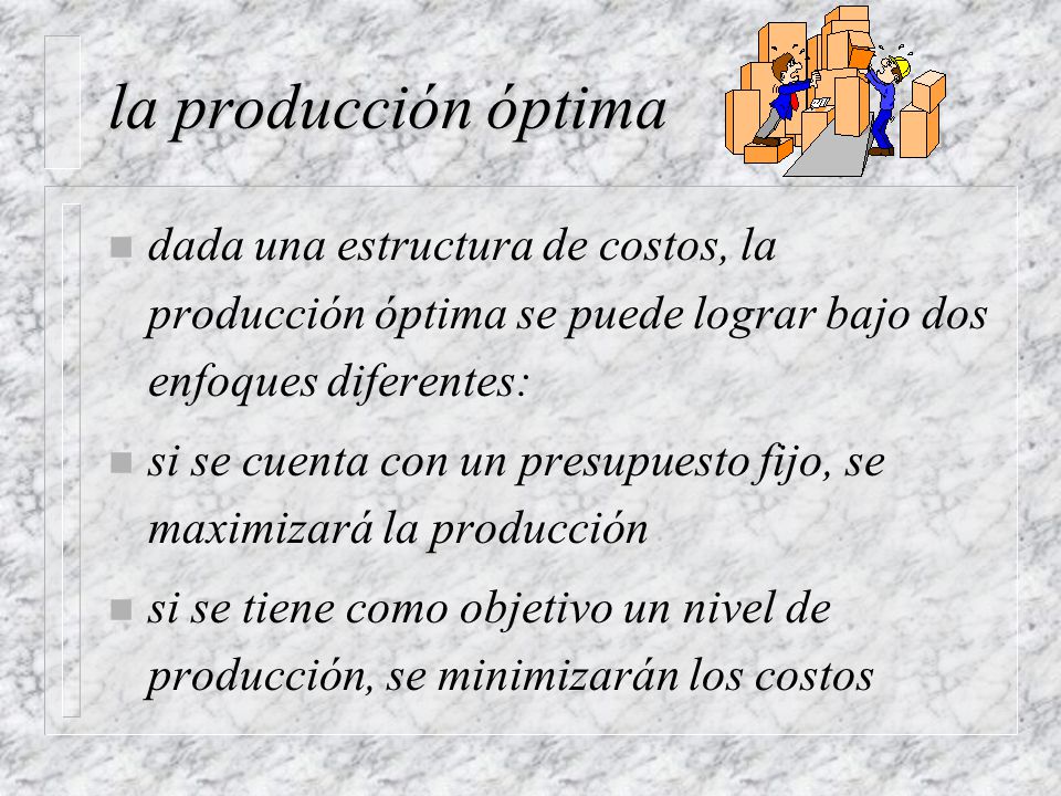 la producción óptima dada una estructura de costos, la producción óptima se puede lograr bajo dos enfoques diferentes: