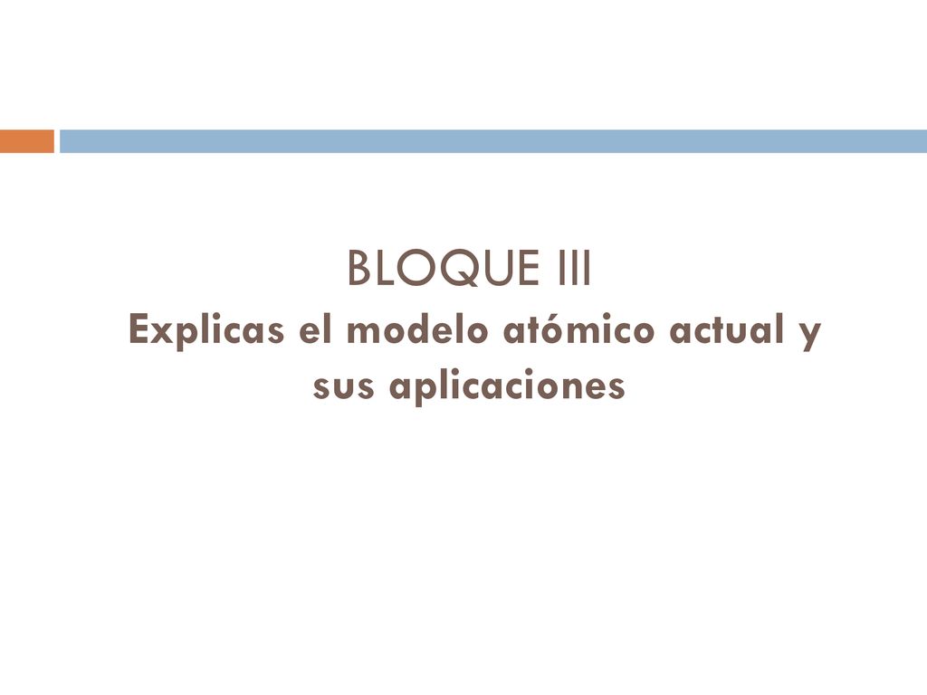 BLOQUE III Explicas el modelo atómico actual y sus aplicaciones