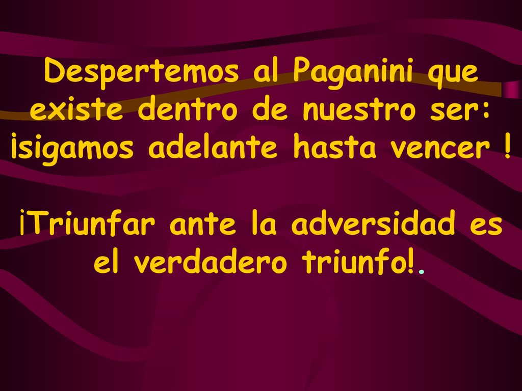 Despertemos al Paganini que existe dentro de nuestro ser: ¡sigamos adelante hasta vencer .