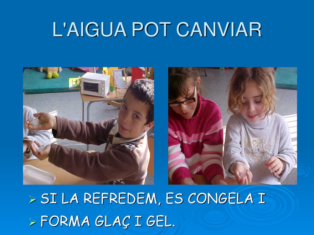L AIGUA POT CANVIAR SI LA REFREDEM, ES CONGELA I FORMA GLAÇ I GEL.