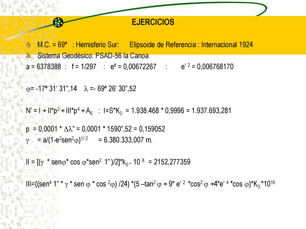 EJERCICIOS M.C. = 69º : Hemisferio Sur: Elipsoide de Referencia : Internacional Sistema Geodésico: PSAD-56 la Canoa.