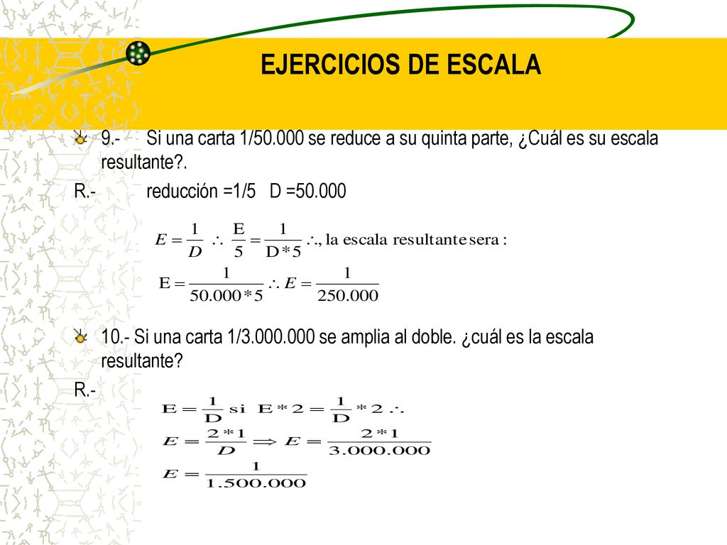 EJERCICIOS DE ESCALA 9.- Si una carta 1/ se reduce a su quinta parte, ¿Cuál es su escala resultante .