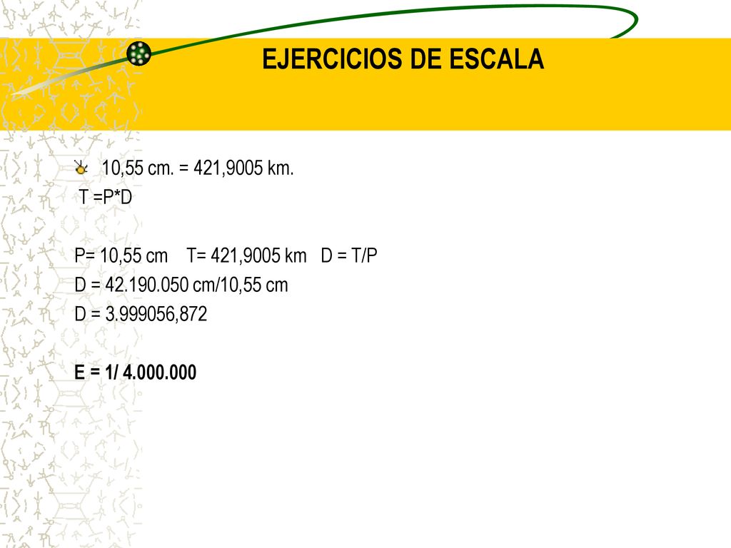 EJERCICIOS DE ESCALA 10,55 cm. = 421,9005 km. T =P*D