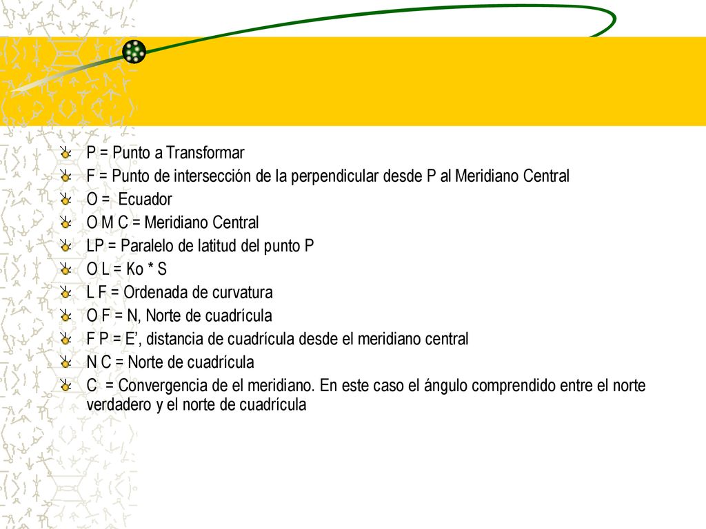 P = Punto a Transformar. F = Punto de intersección de la perpendicular desde P al Meridiano Central.