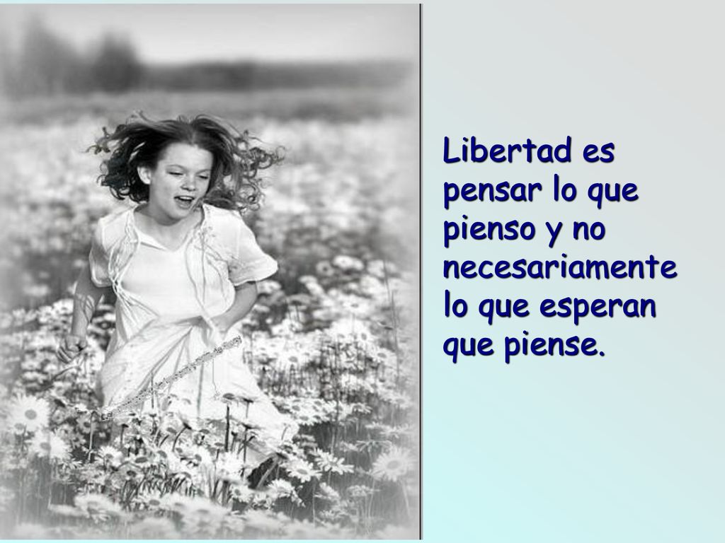 Libertad es pensar lo que pienso y no necesariamente lo que esperan que piense.