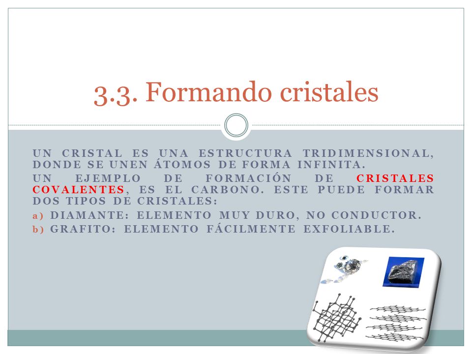 3.3. Formando cristales Un cristal es una estructura tridimensional, donde se unen átomos de forma infinita.