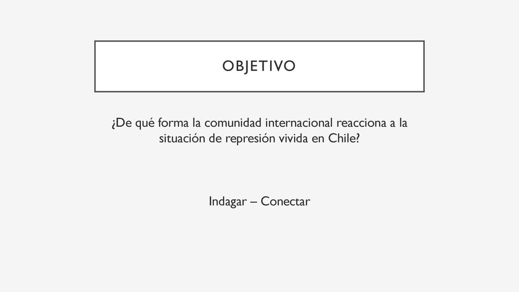 objetivo ¿De qué forma la comunidad internacional reacciona a la situación de represión vivida en Chile.