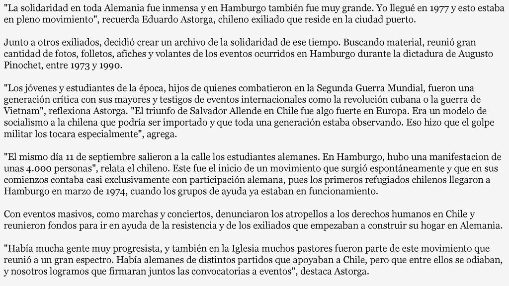 La solidaridad en toda Alemania fue inmensa y en Hamburgo también fue muy grande. Yo llegué en 1977 y esto estaba en pleno movimiento , recuerda Eduardo Astorga, chileno exiliado que reside en la ciudad puerto.