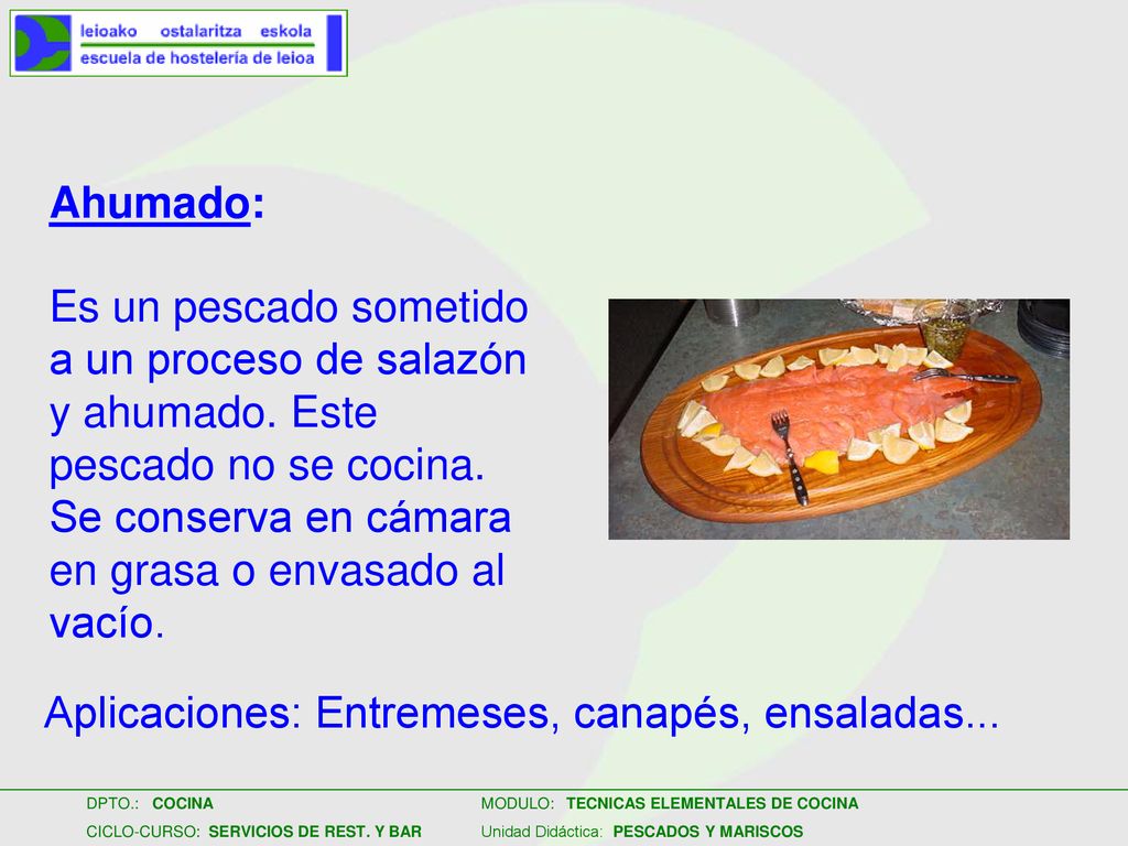 Ahumado: Es un pescado sometido a un proceso de salazón y ahumado. Este pescado no se cocina. Se conserva en cámara en grasa o envasado al vacío.
