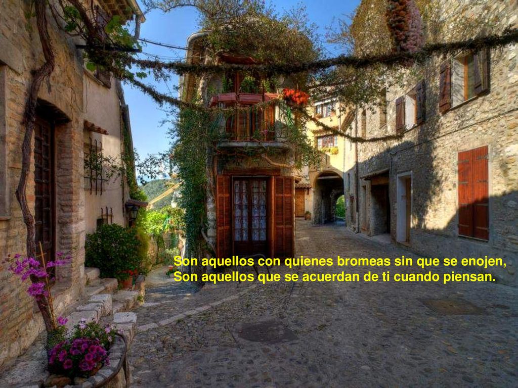 Son aquellos con quienes bromeas sin que se enojen, Son aquellos que se acuerdan de ti cuando piensan.