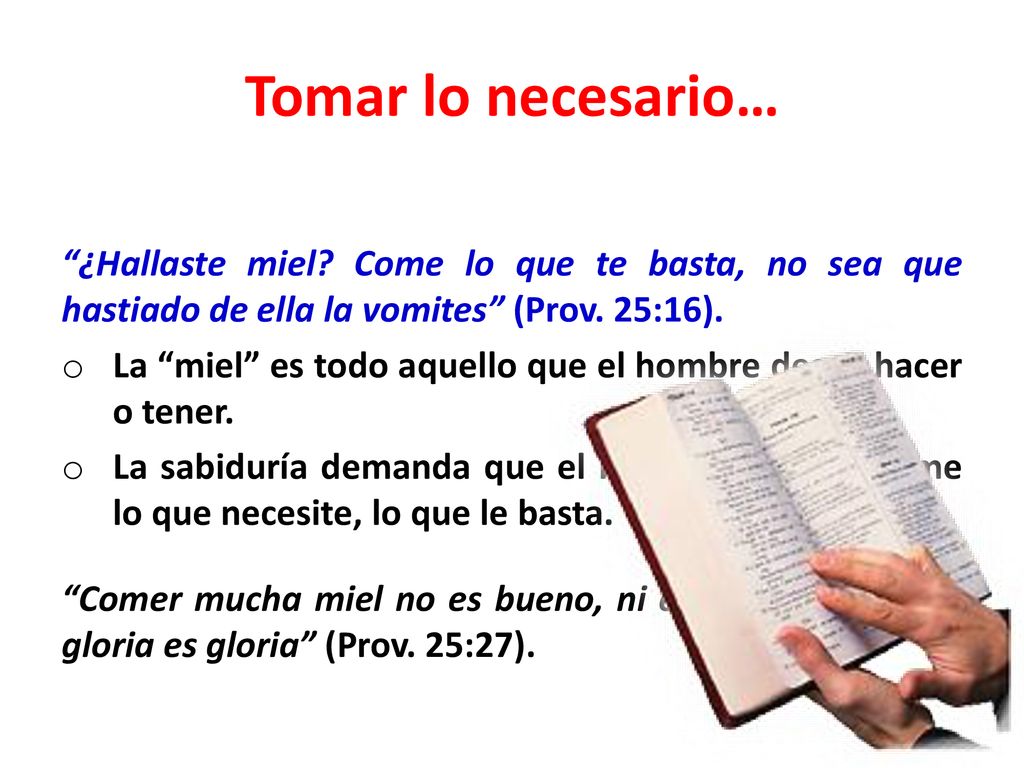 Tomar lo necesario… ¿Hallaste miel Come lo que te basta, no sea que hastiado de ella la vomites (Prov. 25:16).